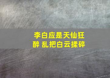 李白应是天仙狂醉 乱把白云揉碎